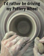 i'd rather be driving my pottery whee